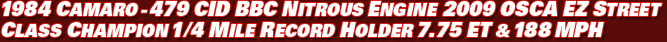 1984 Z28 Camaro – RT 479 CID BBC Engine 2010 OSCA Champion & Record Holder Quarter Mile: 7.7 ET & 188 MPH