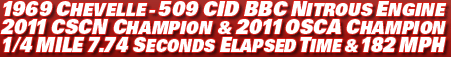 1969 Chevelle - 509 CID BBC nitrous engine 2011 CSCN champion & 2011 OSCA champion 1/4 mile 7.74 seconds elapsed time & 182 mph