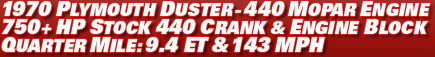 1970 Plymouth Duster - 440 Mopar engine 750+ HP stock 440 crank & engine block Quarter mile: 9.4 ET & 143 mph