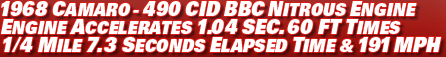 1968 Camaro - 490 CID BBC nitrous Engine accelerates 1.04 sec. 60 Ft times 1/4 mile 7.3 seconds elapsed time & 191 mph